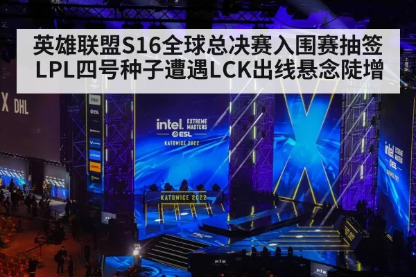 英雄联盟S16全球总决赛入围赛抽签LPL四号种子遭遇LCK出线悬念陡增
