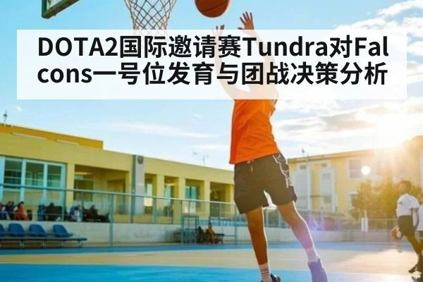 DOTA2国际邀请赛Tundra对Falcons一号位发育与团战决策分析